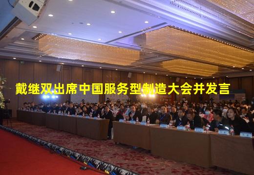 kaiyun官网-戴继双出席中国服务型制造大会并发言